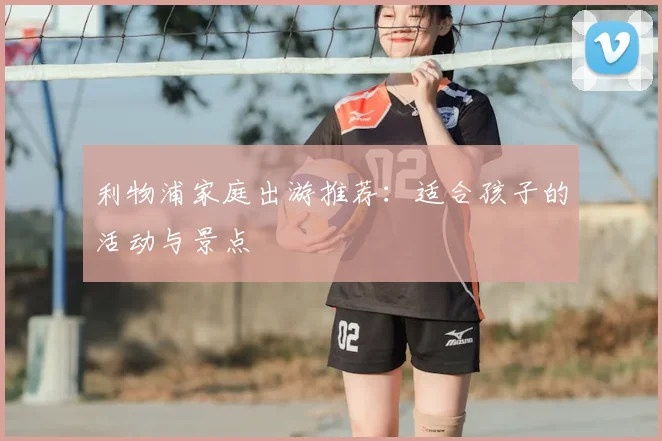 利物浦家庭出游推荐：适合孩子的活动与景点
