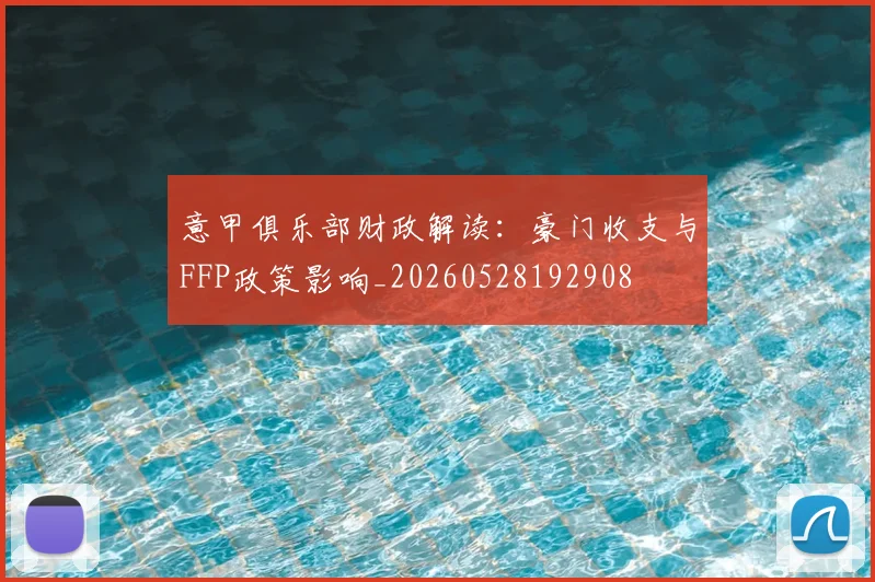 意甲俱乐部财政解读：豪门收支与FFP政策影响_20260528192908