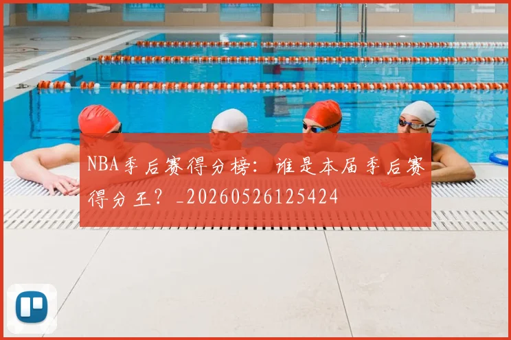NBA季后赛得分榜:谁是本届季后赛得分王?_20260526125424