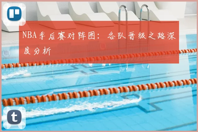 NBA季后赛对阵图:各队晋级之路深度分析