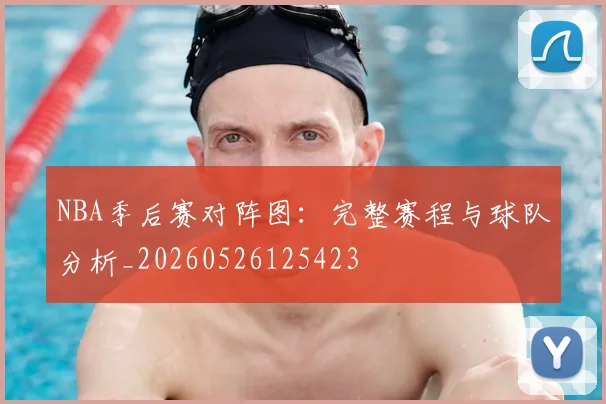 NBA季后赛对阵图:完整赛程与球队分析_20260526125423