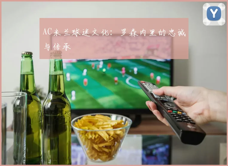 AC米兰球迷文化：罗森内里的忠诚与传承