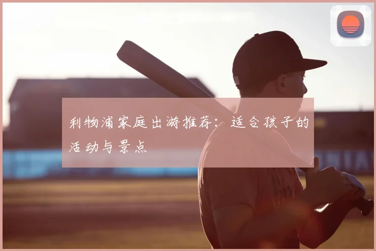 利物浦家庭出游推荐:适合孩子的活动与景点