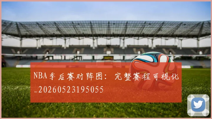 NBA季后赛对阵图:完整赛程可视化_20260523195055