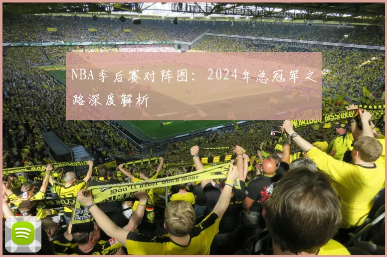 NBA季后赛对阵图：2024年总冠军之路深度解析