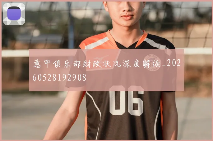 意甲俱乐部财政状况深度解读_20260528192908