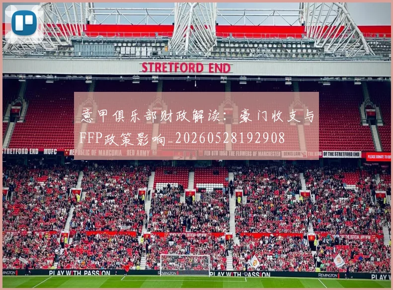 意甲俱乐部财政解读：豪门收支与FFP政策影响_20260528192908